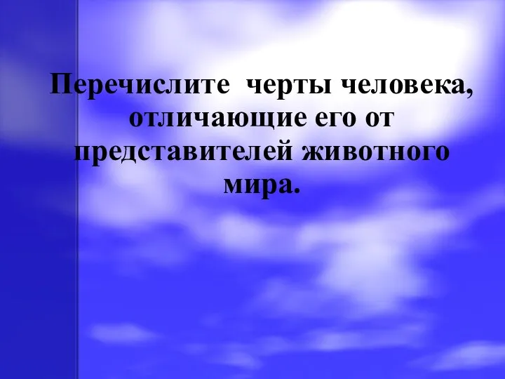 Перечислите черты человека, отличающие его от представителей животного мира.