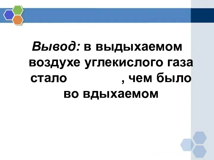 Вывод: в выдыхаемом воздухе углекислого газа стало больше, чем было во вдыхаемом