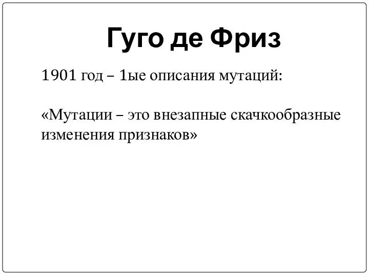 Гуго де Фриз 1901 год – 1ые описания мутаций: «Мутации – это внезапные скачкообразные изменения признаков»