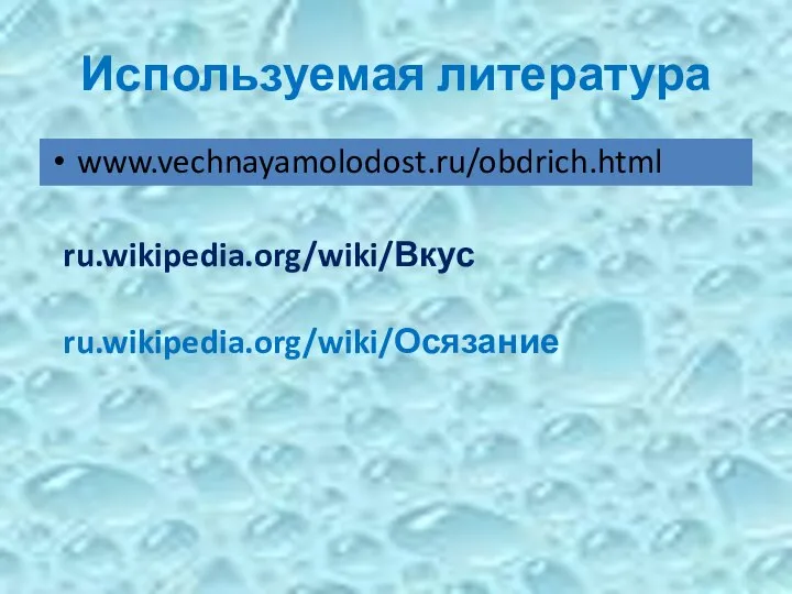 Используемая литература www.vechnayamolodost.ru/obdrich.html ru.wikipedia.org/wiki/Вкус ru.wikipedia.org/wiki/Осязание