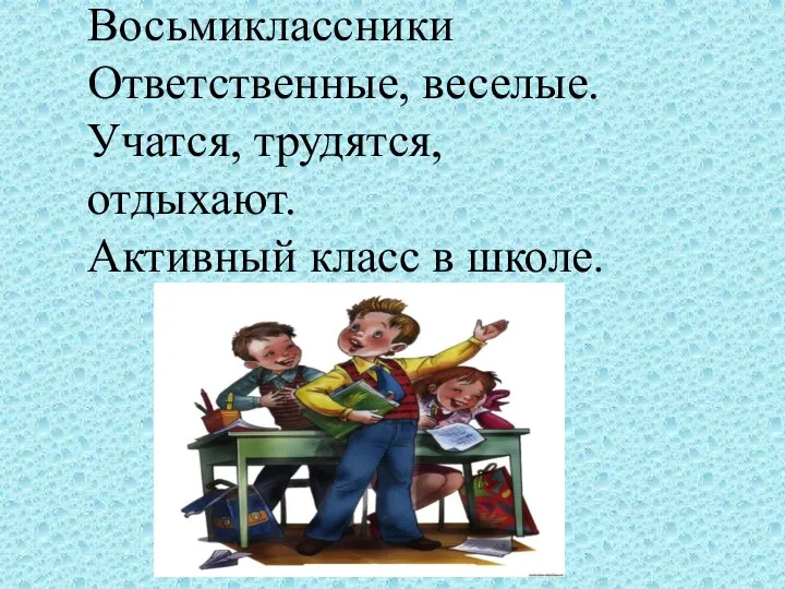 Восьмиклассники Ответственные, веселые. Учатся, трудятся, отдыхают. Активный класс в школе.