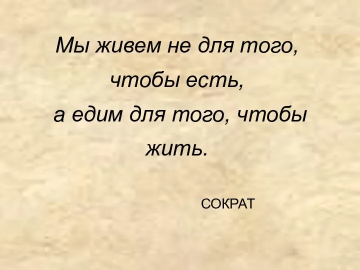 Мы живем не для того, чтобы есть, а едим для того, чтобы жить. СОКРАТ