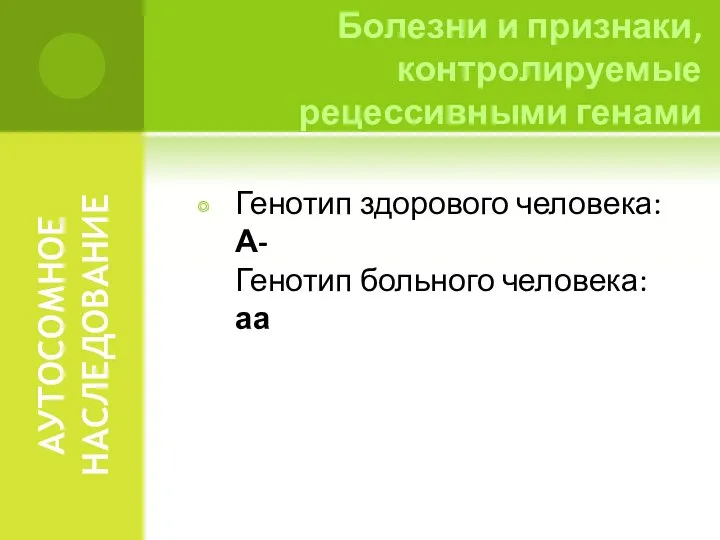 АУТОСОМНОЕ НАСЛЕДОВАНИЕ Генотип здорового человека: А- Генотип больного человека: аа Болезни и признаки, контролируемые рецессивными генами