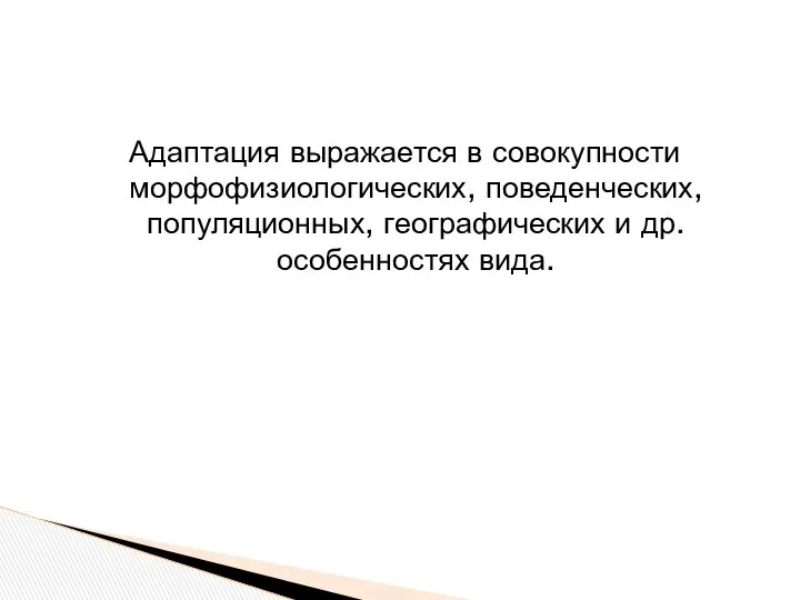 Адаптация выражается в совокупности морфофизиологических, поведенческих, популяционных, географических и др. особенностях вида.