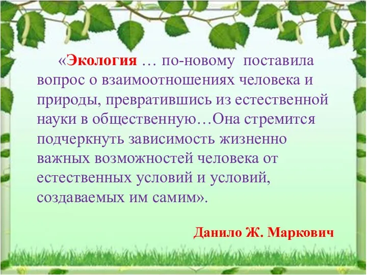 «Экология … по-новому поставила вопрос о взаимоотношениях человека и природы, превратившись