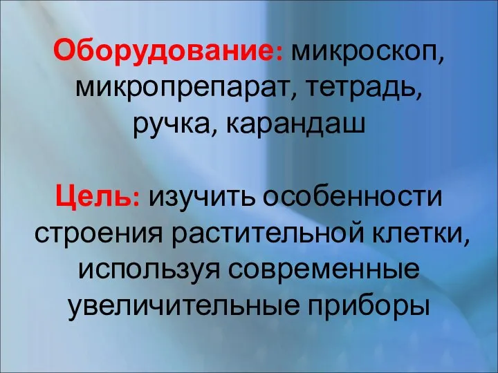 Оборудование: микроскоп, микропрепарат, тетрадь, ручка, карандаш Цель: изучить особенности строения растительной клетки, используя современные увеличительные приборы