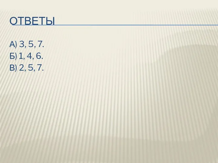 Ответы А) 3, 5, 7. Б) 1, 4, 6. В) 2, 5, 7.