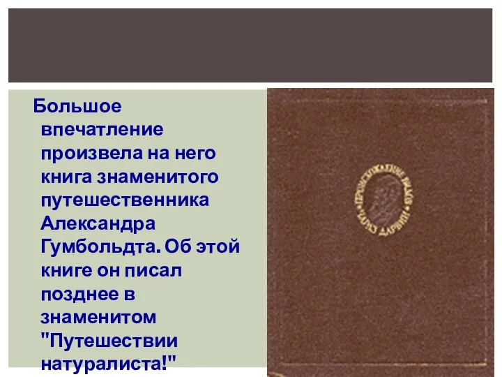 Большое впечатление произвела на него книга знаменитого путешественника Александра Гумбольдта. Об