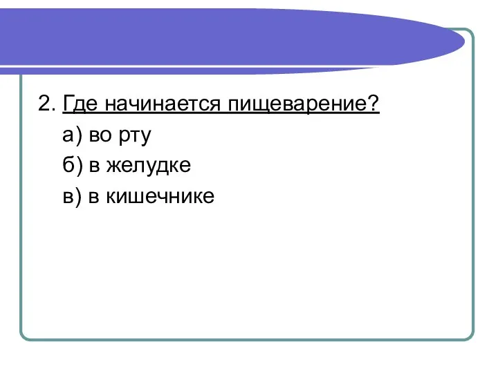 2. Где начинается пищеварение? а) во рту б) в желудке в) в кишечнике