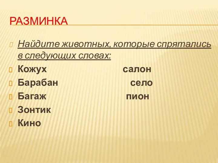 Разминка Найдите животных, которые спрятались в следующих словах: Кожух салон Барабан село Багаж пион Зонтик Кино