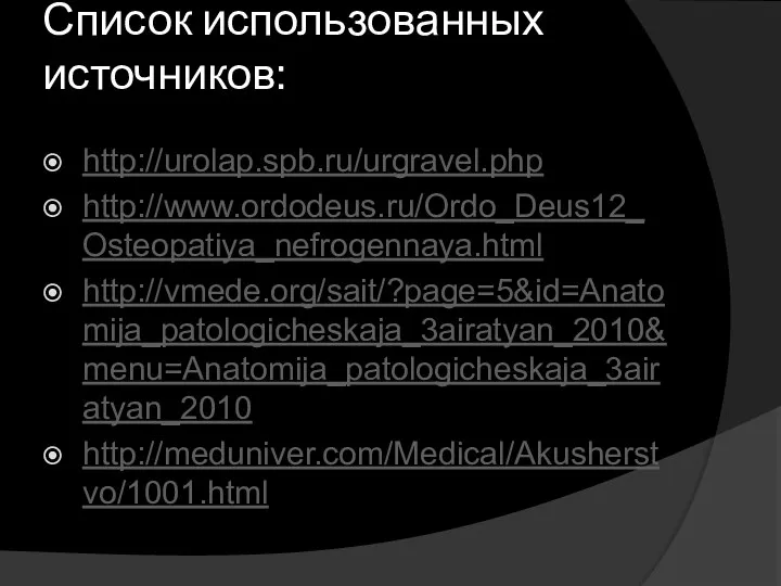 Список использованных источников: http://urolap.spb.ru/urgravel.php http://www.ordodeus.ru/Ordo_Deus12_Osteopatiya_nefrogennaya.html http://vmede.org/sait/?page=5&id=Anatomija_patologicheskaja_3airatyan_2010&menu=Anatomija_patologicheskaja_3airatyan_2010 http://meduniver.com/Medical/Akusherstvo/1001.html