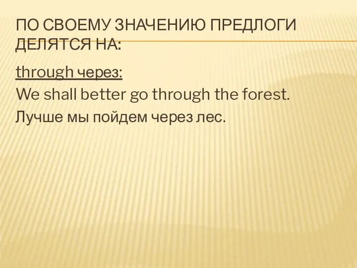 По своему значению предлоги делятся на: through через: We shall better