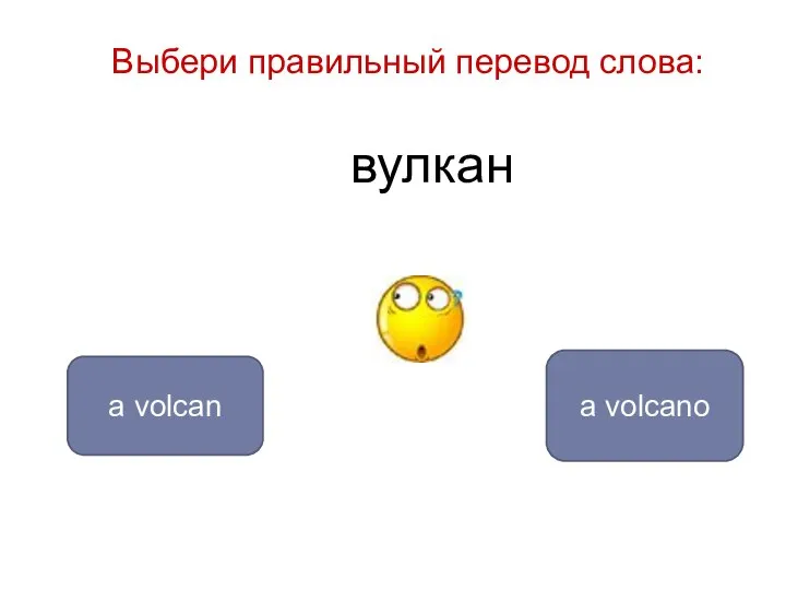 вулкан a volcano a volcan Выбери правильный перевод слова: