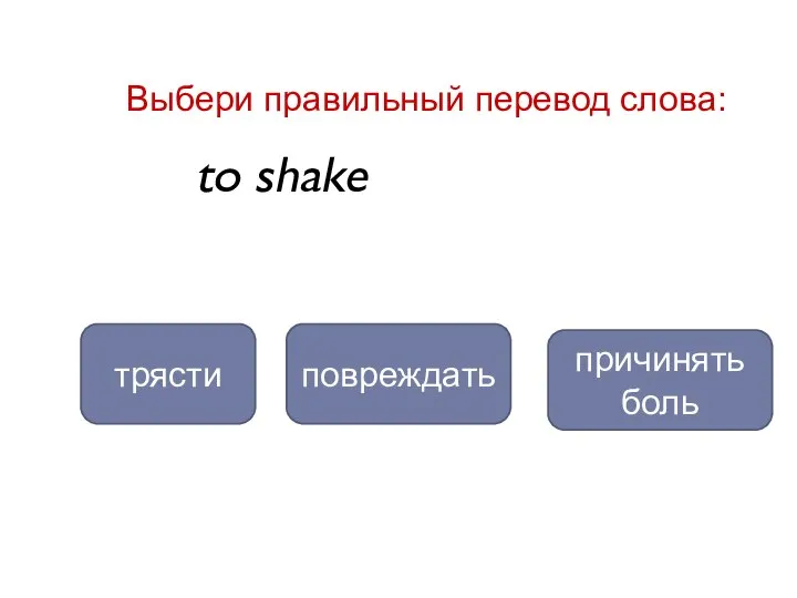 to shake трясти повреждать Выбери правильный перевод слова: причинять боль