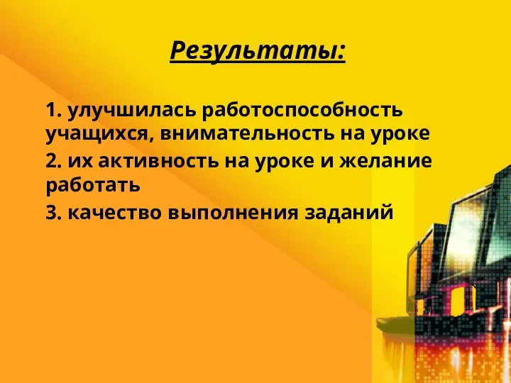 Результаты: 1. улучшилась работоспособность учащихся, внимательность на уроке 2. их активность