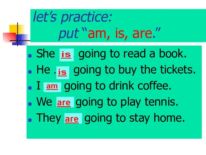 let’s practice: put “am, is, are.” She ….. going to read