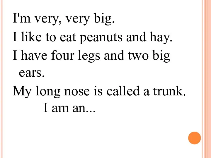 I'm very, very big. I like to eat peanuts and hay.