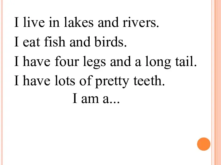 I live in lakes and rivers. I eat fish and birds.