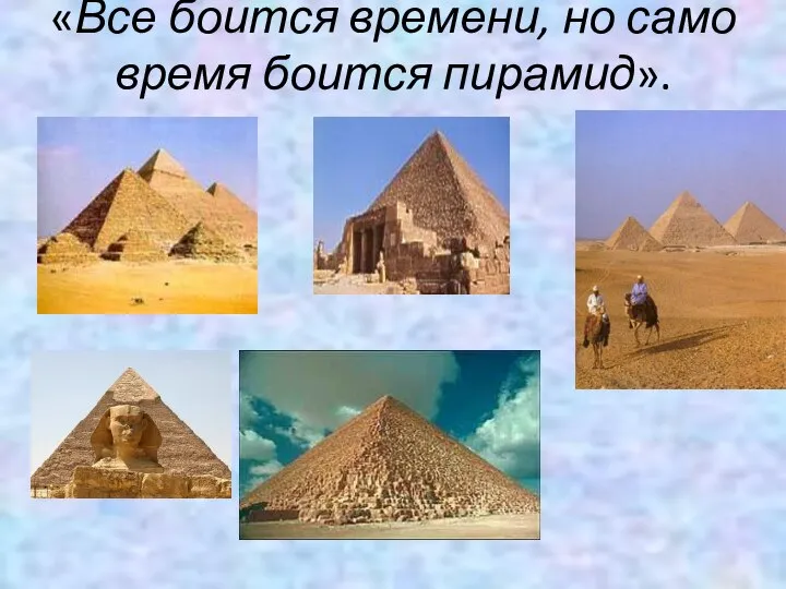 «Все боится времени, но само время боится пирамид».