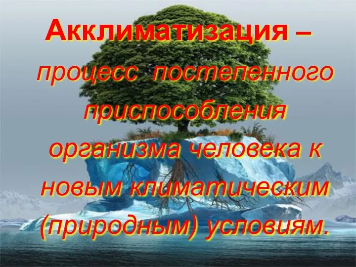 Акклиматизация – процесс постепенного приспособления организма человека к новым климатическим (природным) условиям.