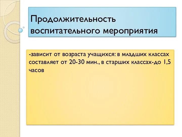 Продолжительность воспитательного мероприятия -зависит от возраста учащихся: в младших классах составляет