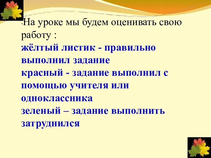 -На уроке мы будем оценивать свою работу : жёлтый листик -