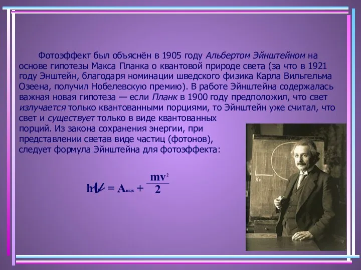 Фотоэффект был объяснён в 1905 году Альбертом Эйнштейном на основе гипотезы