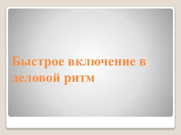 Быстрое включение в деловой ритм