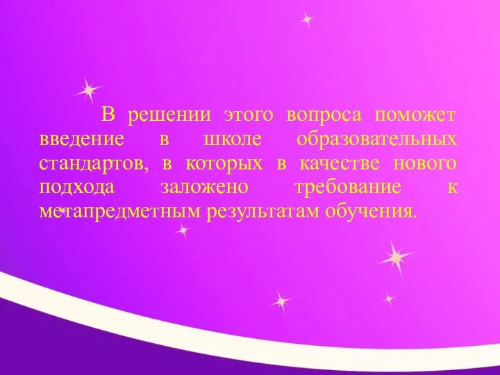 В решении этого вопроса поможет введение в школе образовательных стандартов, в