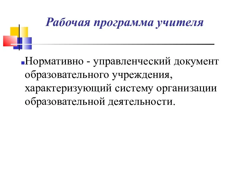 Рабочая программа учителя Нормативно - управленческий документ образовательного учреждения, характеризующий систему организации образовательной деятельности.