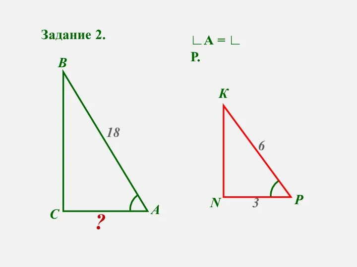 Задание 2. А С В N Р К ? 3 18 6 ∟А = ∟ Р.