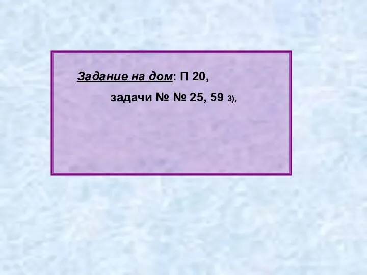 Задание на дом: П 20, задачи № № 25, 59 3),