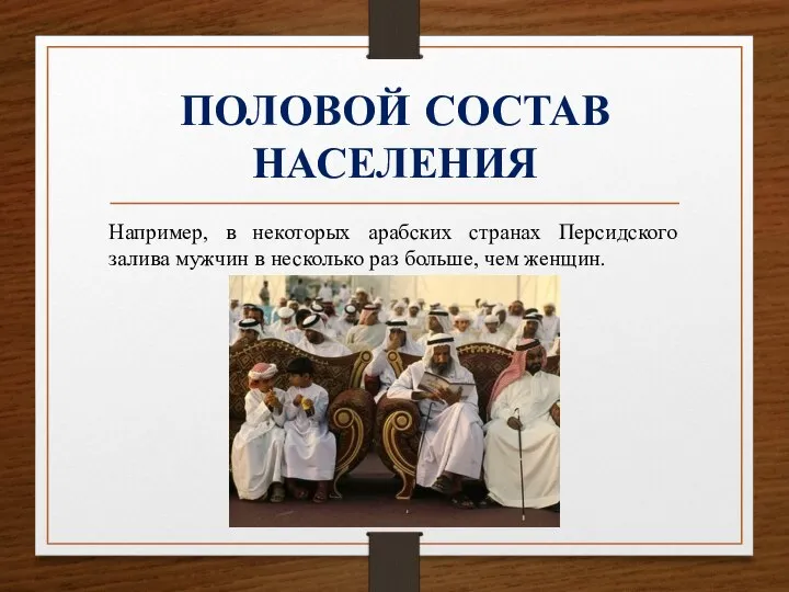 ПОЛОВОЙ СОСТАВ НАСЕЛЕНИЯ Например, в некоторых арабских странах Персидского залива мужчин