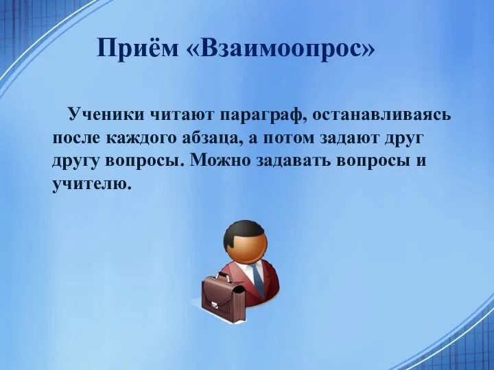 Приём «Взаимоопрос» Ученики читают параграф, останавливаясь после каждого абзаца, а потом