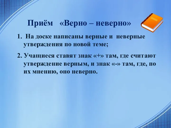 Приём «Верно – неверно» 1. На доске написаны верные и неверные