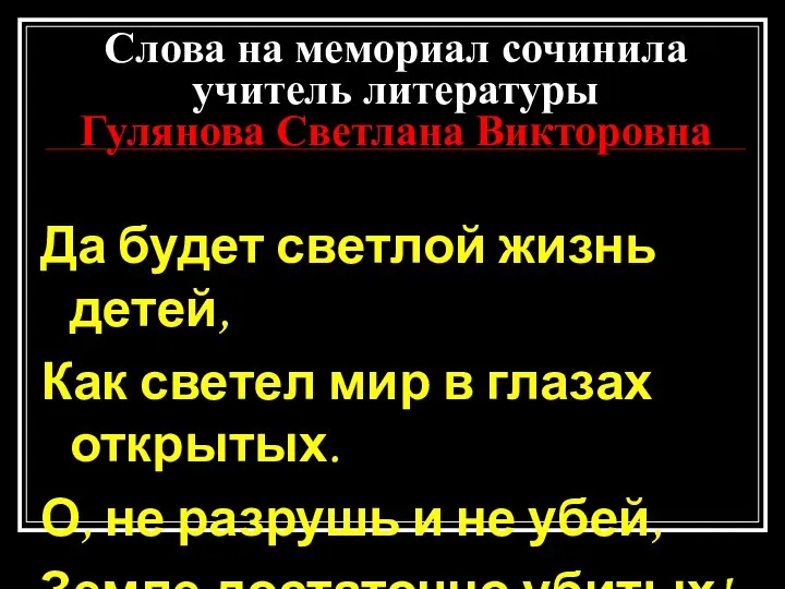 Слова на мемориал сочинила учитель литературы Гулянова Светлана Викторовна Да будет