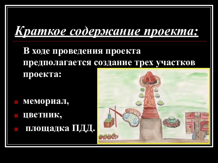 Краткое содержание проекта: В ходе проведения проекта предполагается создание трех участков проекта: мемориал, цветник, площадка ПДД.