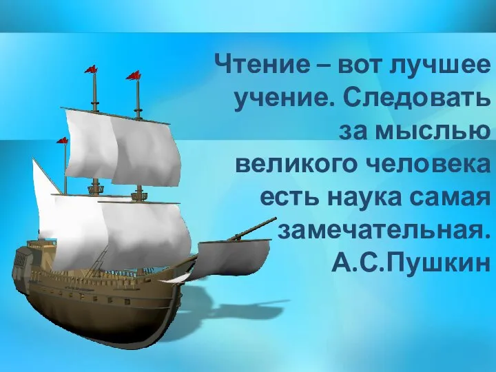 Чтение – вот лучшее учение. Следовать за мыслью великого человека есть наука самая замечательная. А.С.Пушкин