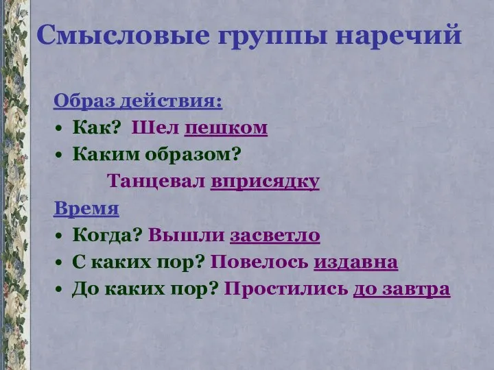 Смысловые группы наречий Образ действия: Как? Шел пешком Каким образом? Танцевал