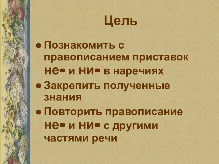 Цель Познакомить с правописанием приставок не- и ни- в наречиях Закрепить