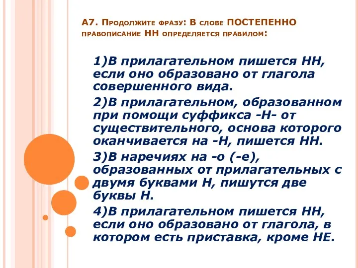 А7. Продолжите фразу: В слове ПОСТЕПЕННО правописание НН определяется правилом: 1)В