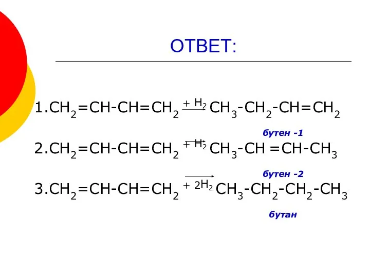 ОТВЕТ: 1.СН2=СН-СН=СН2 + Н2 СН3-СН2-СН=СН2 бутен -1 2.СН2=СН-СН=СН2 + Н2 СН3-СН