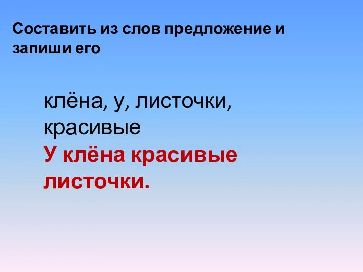 Составить из слов предложение и запиши его клёна, у, листочки, красивые У клёна красивые листочки.