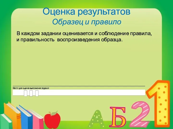 Оценка результатов Образец и правило В каждом задании оценивается и соблюдение правила, и правильность воспроизведения образца.