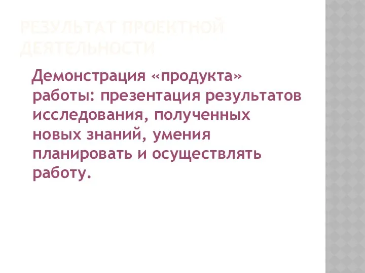 Результат проектной деятельности Демонстрация «продукта» работы: презентация результатов исследования, полученных новых