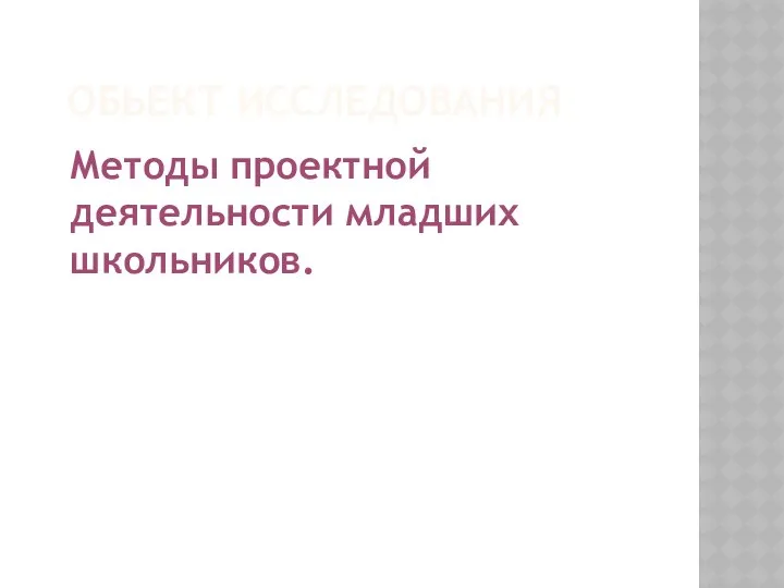 Обьект исследования Методы проектной деятельности младших школьников.