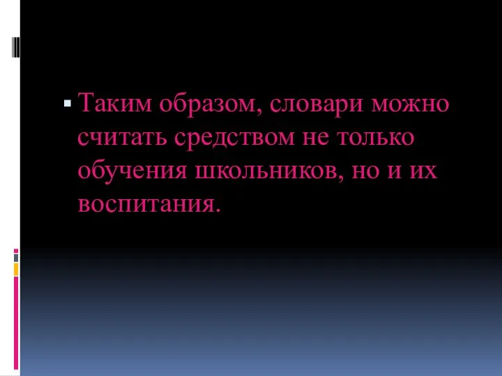 Таким образом, словари можно считать средством не только обучения школьников, но и их воспитания.