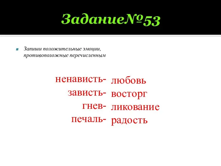 Задание№53 Запиши положительные эмоции, противоположные перечисленным ненависть- зависть- гнев- печаль- любовь восторг ликование радость