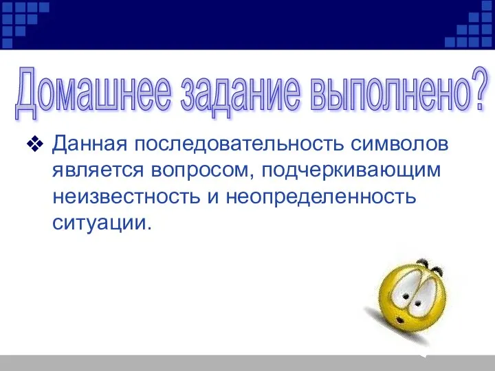 Данная последовательность символов является вопросом, подчеркивающим неизвестность и неопределенность ситуации. Домашнее задание выполнено?