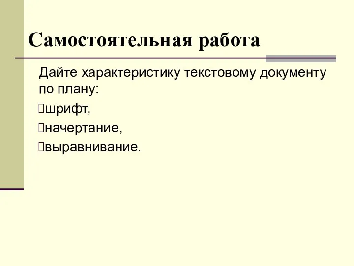 Самостоятельная работа Дайте характеристику текстовому документу по плану: шрифт, начертание, выравнивание.